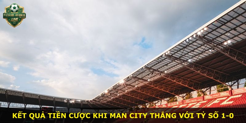 Kết quả tiền cược khi Man City thắng với tỷ số 1-0