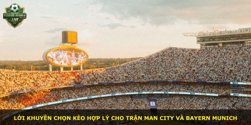 Lời khuyên chọn kèo hợp lý cho trận Man City và Bayern Munich