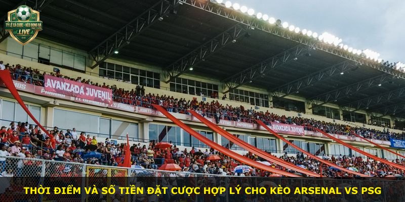 Thời điểm và số tiền đặt cược hợp lý cho kèo Arsenal vs PSG