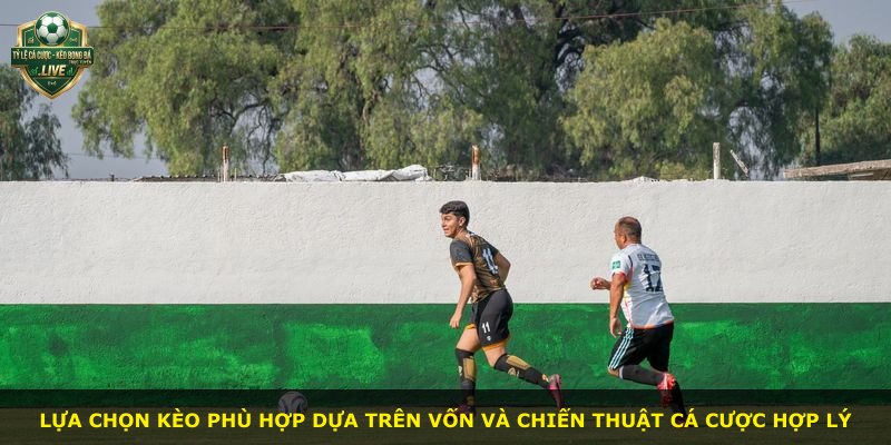 Lựa chọn kèo phù hợp dựa trên vốn và chiến thuật cá cược hợp lý